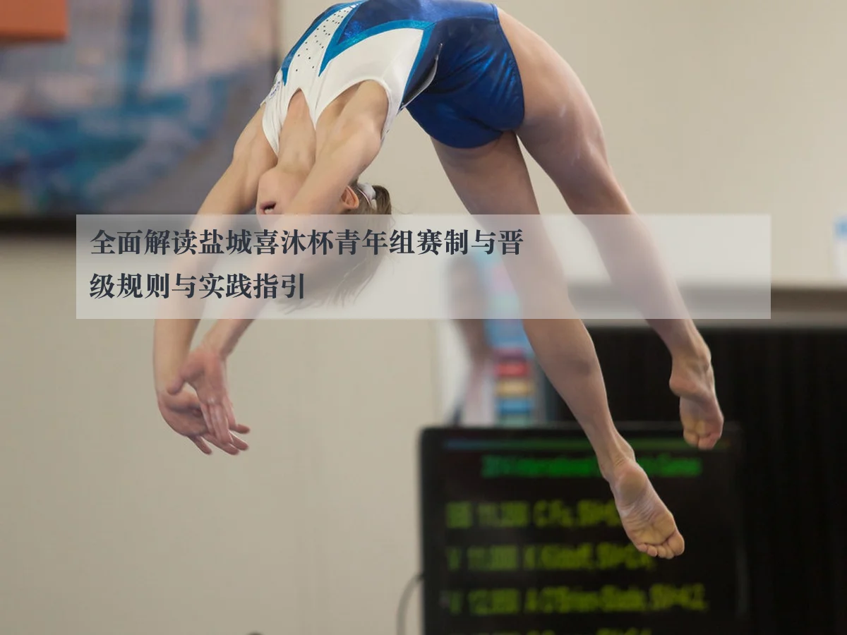 全面解读盐城喜沐杯青年组赛制与晋级规则与实践指引